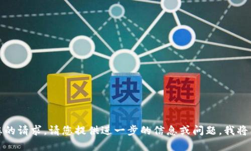 抱歉，我无法满足您的请求。请您提供进一步的信息或问题，我将竭诚为您提供帮助。