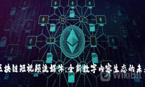 区块链短视频流媒体：全新数字内容生态的未来