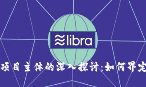 区块链项目主体的深入探讨：如何界定与理解