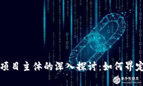 区块链项目主体的深入探讨：如何界定与理解