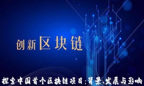 
探索中国首个区块链项目：背景、发展与影响