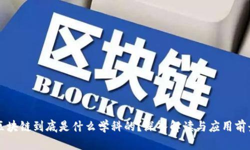 区块链到底是什么学科的？深入解读与应用前景