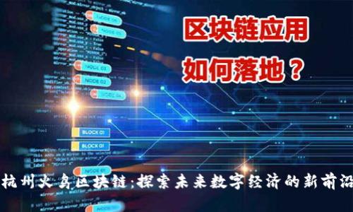 杭州火鸟区块链：探索未来数字经济的新前沿