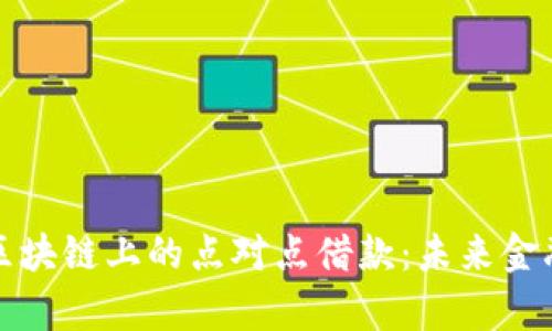 深入解析区块链上的点对点借款：未来金融的新趋势