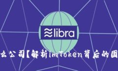 imToken是什么公司？解析imToken背后的团队与发展历