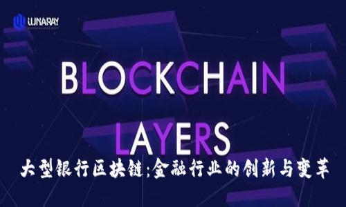 大型银行区块链：金融行业的创新与变革