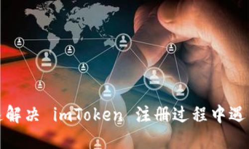 如何快速解决 imToken 注册过程中遇到的问题