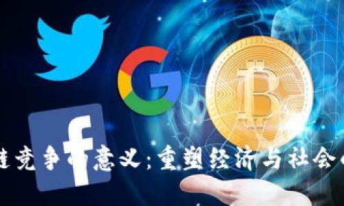 区块链竞争的意义：重塑经济与社会的未来