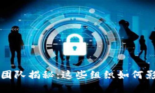 区块链五大团队揭秘：这些组织如何影响行业发展