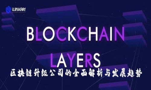 区块链升级公司的全面解析与发展趋势