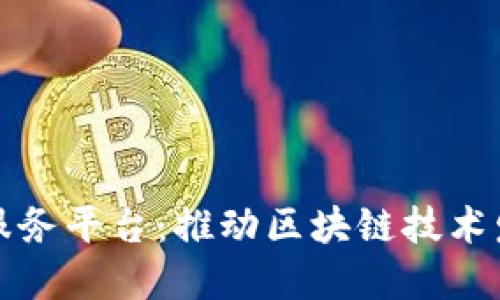 工信部区块链服务平台：推动区块链技术发展的重要举措