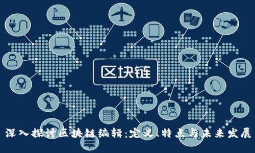 深入探讨区块链编辑：定义、特点与未来发展