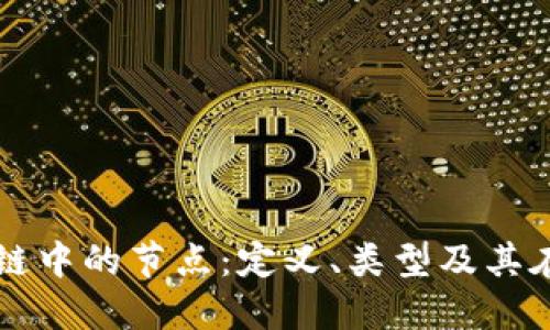 深入理解区块链中的节点：定义、类型及其在网络中的作用