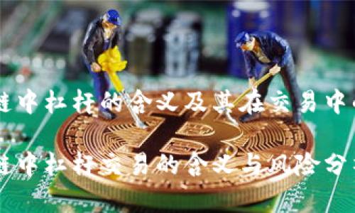 区块链中杠杆的含义及其在交易中的应用

区块链中杠杆交易的含义与风险分析