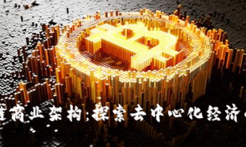 区块链商业架构：探索去中心化经济的未来