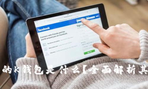 基于区块链的K钱包是什么？全面解析其功能与应用
