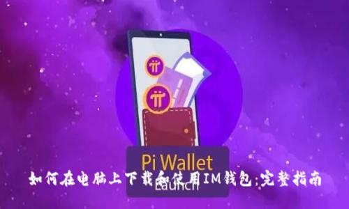 如何在电脑上下载和使用IM钱包：完整指南