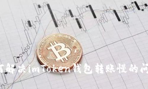 如何解决imToken钱包转账慢的问题？