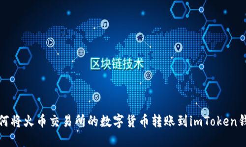 如何将火币交易所的数字货币转账到imToken钱包