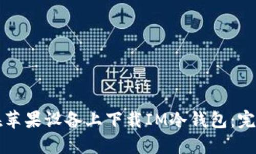 如何在苹果设备上下载IM冷钱包：完整指南