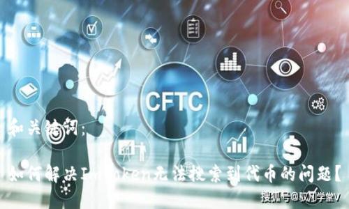 和关键词：

如何解决ImToken无法搜索到代币的问题？