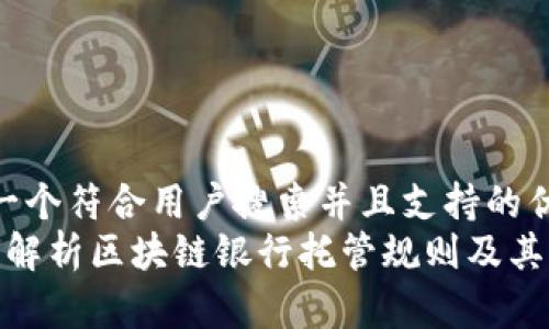 思考一个符合用户搜索并且支持的优秀  
 全面解析区块链银行托管规则及其影响