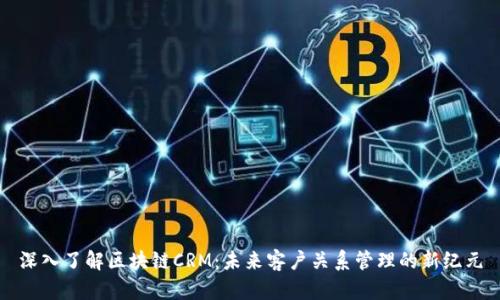 深入了解区块链CRM：未来客户关系管理的新纪元
