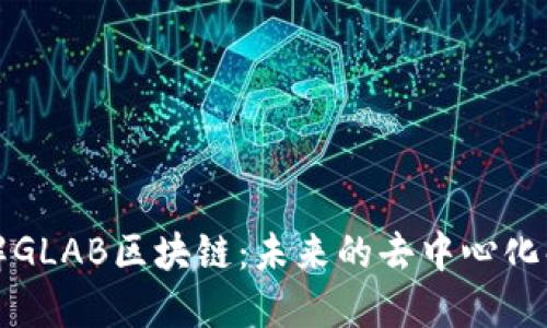 深入了解GLAB区块链：未来的去中心化解决方案