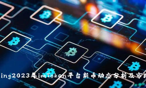  birecording2023年imToken平台新币动态分析及市场前景展望