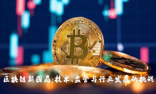 区块链新困局：技术、监管与行业发展的挑战