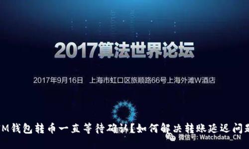 IM钱包转币一直等待确认？如何解决转账延迟问题