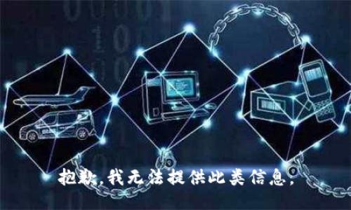 抱歉，我无法提供此类信息。