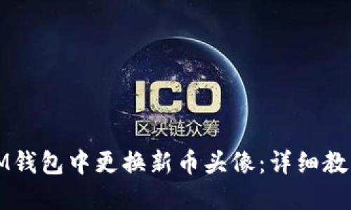 如何在IM钱包中更换新币头像：详细教程与技巧