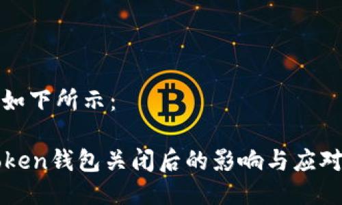 可能如下所示：

imToken钱包关闭后的影响与应对策略