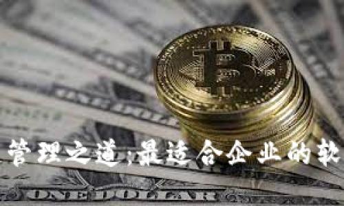 探索区块链管理之道：最适合企业的软件及其应用