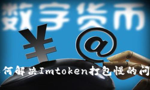 如何解决Imtoken打包慢的问题