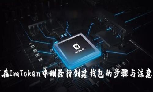 如何在ImToken中删除待创建钱包的步骤与注意事项