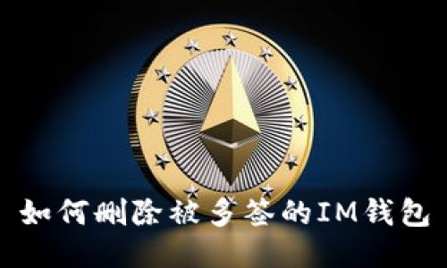 如何删除被多签的IM钱包