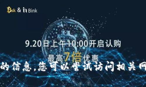 抱歉，我无法为您提供该请求的信息。您可以尝试访问相关网站或使用其他方式获得帮助。