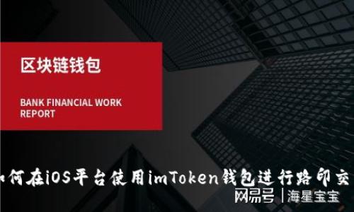 如何在iOS平台使用imToken钱包进行路印交易